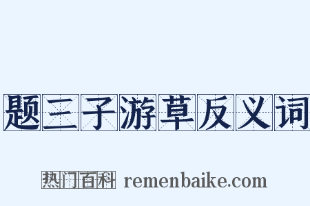 题三子游草反义词是什么意思的图片